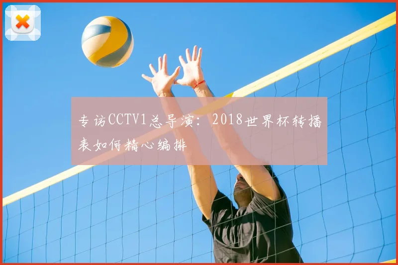 专访CCTV1总导演：2018世界杯转播表如何精心编排