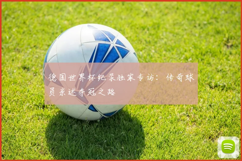 德国世界杯纪录独家专访:传奇球员亲述夺冠之路