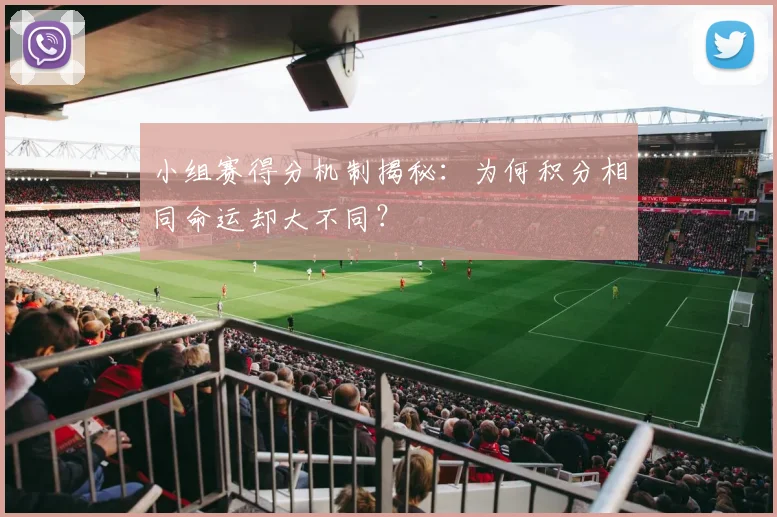 小组赛得分机制揭秘:为何积分相同命运却大不同?