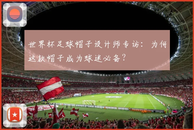 世界杯足球帽子设计师专访:为何这款帽子成为球迷必备?