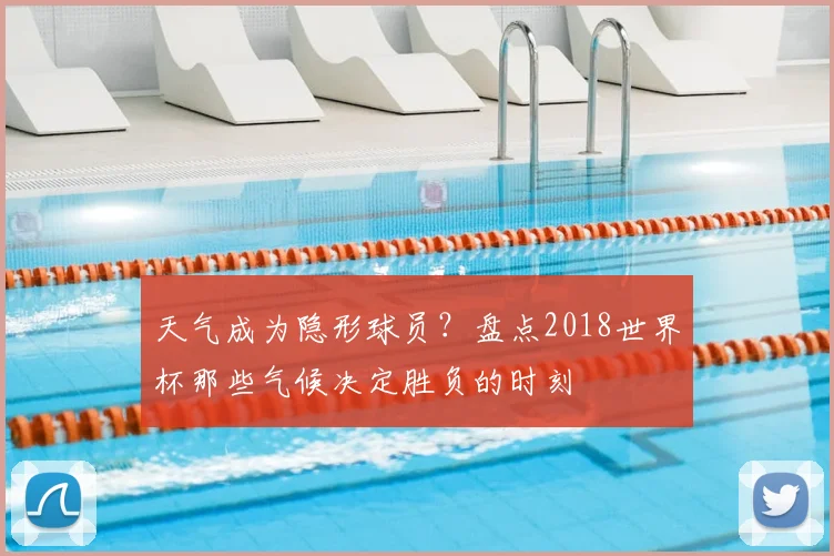 天气成为隐形球员?盘点2018世界杯那些气候决定胜负的时刻