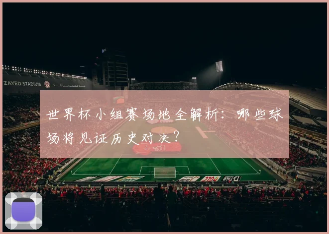 世界杯小组赛场地全解析：哪些球场将见证历史对决？
