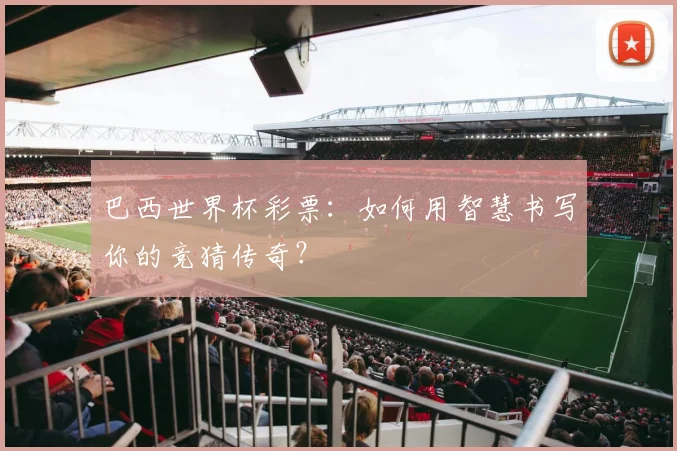 巴西世界杯彩票：如何用智慧书写你的竞猜传奇？