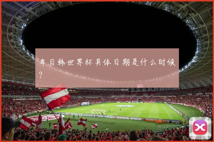 年日韩世界杯具体日期是什么时候？
