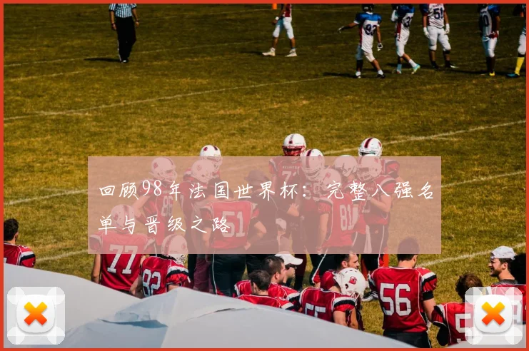 回顾98年法国世界杯：完整八强名单与晋级之路