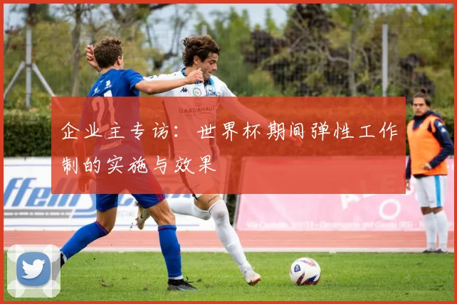 企业主专访：世界杯期间弹性工作制的实施与效果